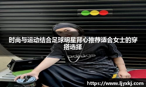 时尚与运动结合足球明星背心推荐适合女士的穿搭选择