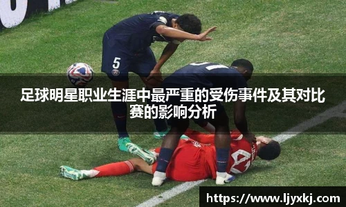 足球明星职业生涯中最严重的受伤事件及其对比赛的影响分析