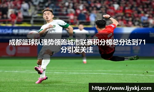 成都篮球队强势领跑城市联赛积分榜总分达到71分引发关注