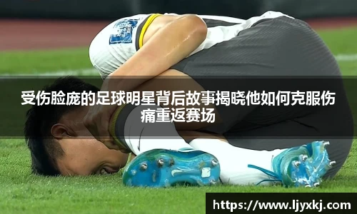 受伤脸庞的足球明星背后故事揭晓他如何克服伤痛重返赛场